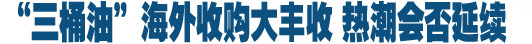 &ldquo;三桶油&rdquo;會師加拿大 海外收購熱潮延續