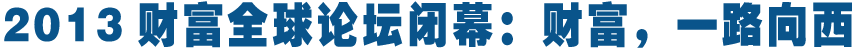 綜述:財富,一路向西——寫在2013財富全球論壇閉幕之際