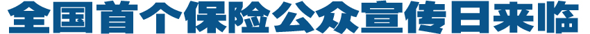 全國首個保險(xiǎn)公眾宣傳日來臨