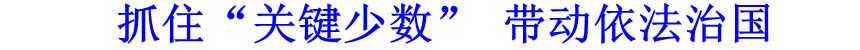 抓住&ldquo;關(guān)鍵少數(shù)&rdquo; 帶動(dòng)依法治國
