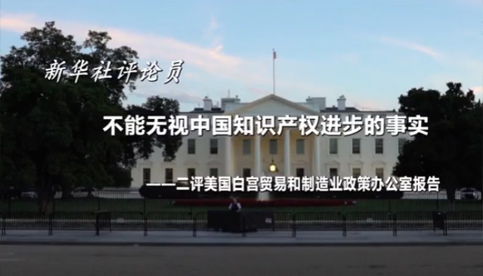 新華社評論員：不能無視中國知識產權進步的事實&mdash;&mdash;二評美國白宮貿易和制造業政策辦公室報告