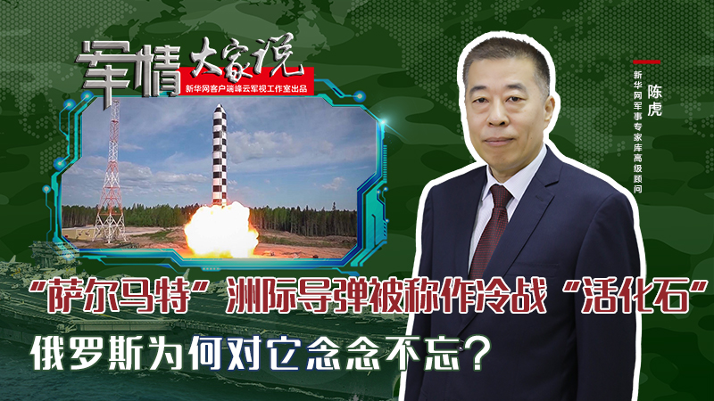 陳虎：&ldquo;薩爾馬特&rdquo;洲際導(dǎo)彈被稱作冷戰(zhàn)&ldquo;活化石&rdquo;，俄羅斯為何對它念念不忘？